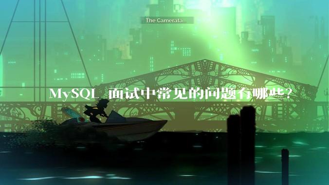 MySQL 面试中常见的问题有哪些？
