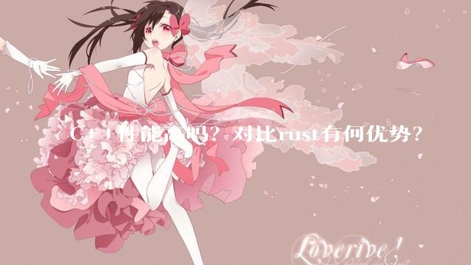 C++性能高吗？对比rust有何优势？