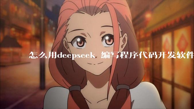 怎么用deepseek 编写程序代码开发软件？