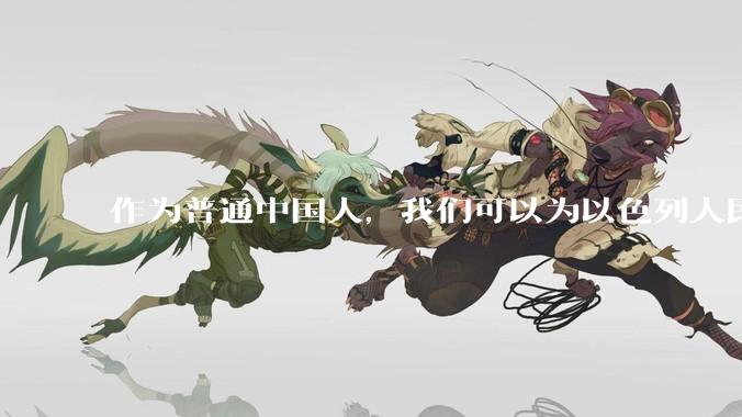 作为普通中国人，我们可以为以色列人民做点什么？